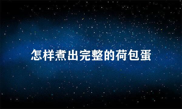 怎样煮出完整的荷包蛋
