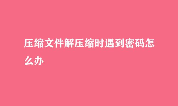 压缩文件解压缩时遇到密码怎么办
