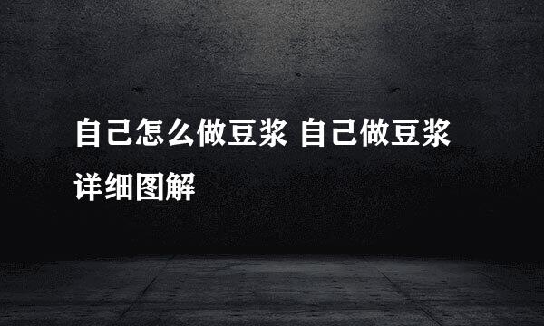 自己怎么做豆浆 自己做豆浆详细图解