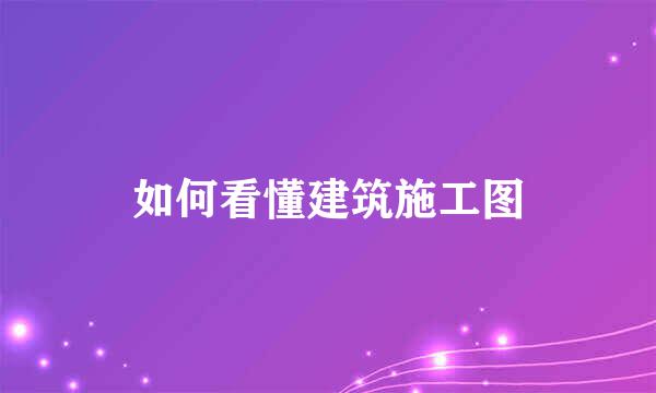 如何看懂建筑施工图