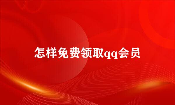 怎样免费领取qq会员