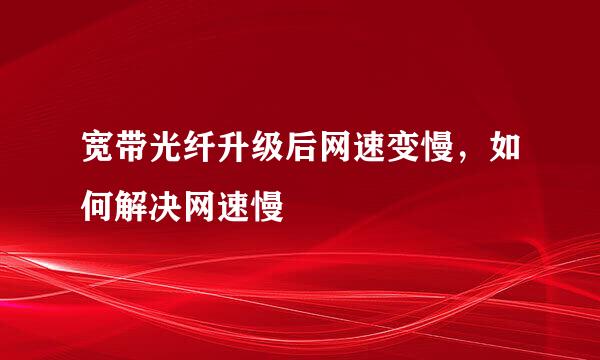 宽带光纤升级后网速变慢，如何解决网速慢
