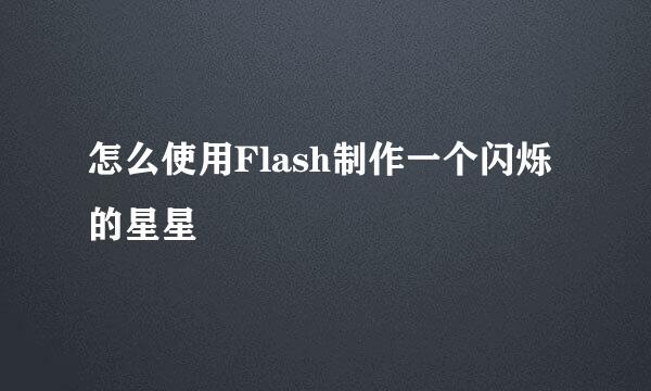 怎么使用Flash制作一个闪烁的星星