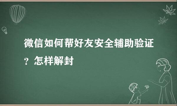 微信如何帮好友安全辅助验证？怎样解封