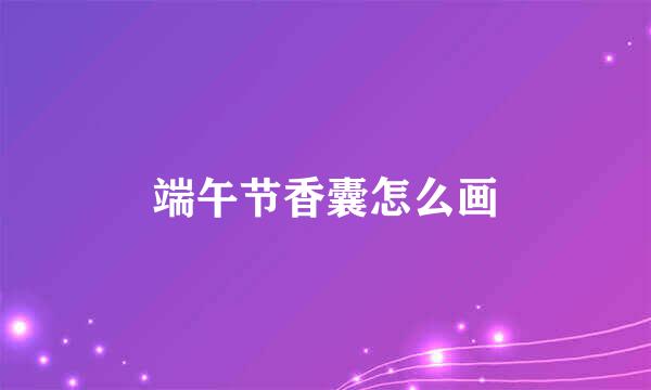 端午节香囊怎么画