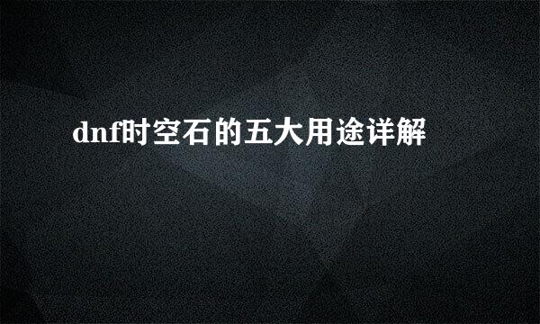 dnf时空石的五大用途详解