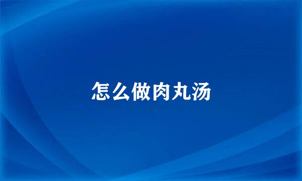 怎么做肉丸汤