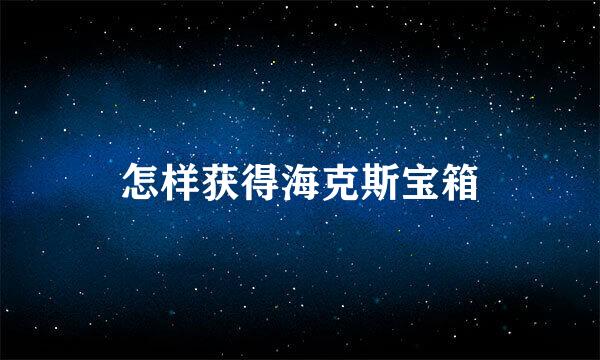 怎样获得海克斯宝箱