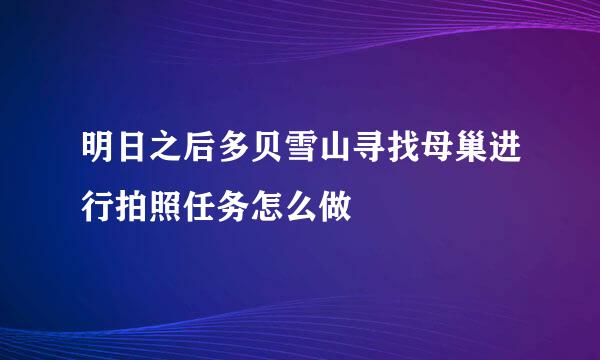 明日之后多贝雪山寻找母巢进行拍照任务怎么做