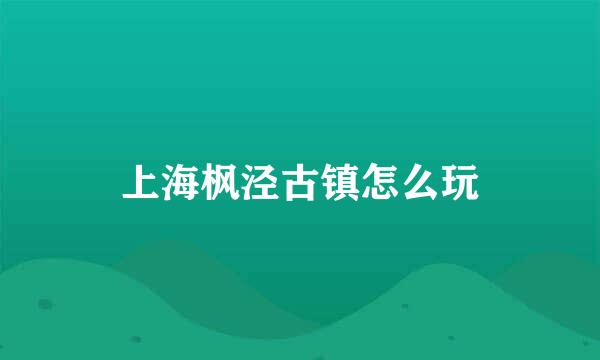 上海枫泾古镇怎么玩