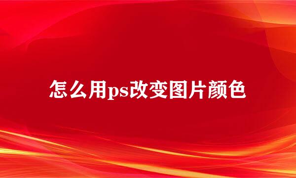 怎么用ps改变图片颜色