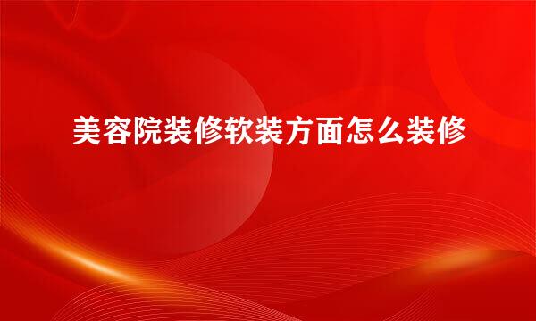 美容院装修软装方面怎么装修
