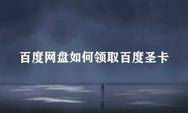 百度网盘如何领取百度圣卡