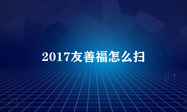 2017友善福怎么扫