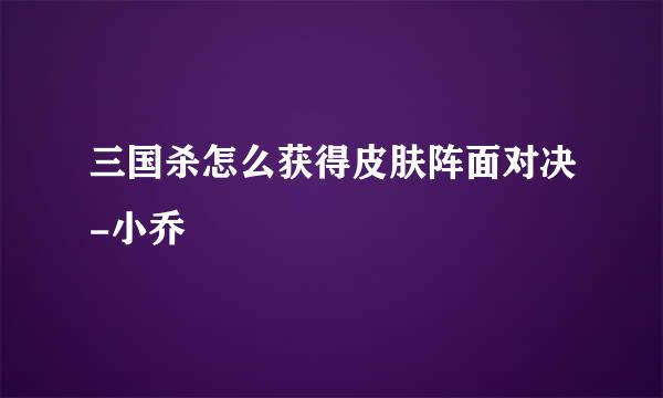 三国杀怎么获得皮肤阵面对决-小乔