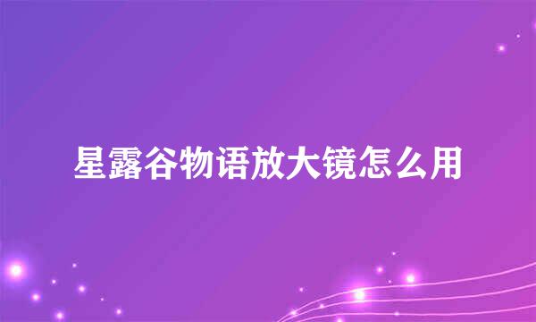 星露谷物语放大镜怎么用