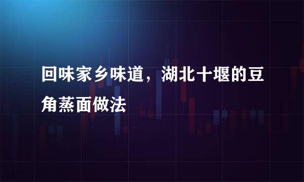 回味家乡味道，湖北十堰的豆角蒸面做法