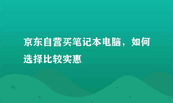 京东自营买笔记本电脑，如何选择比较实惠