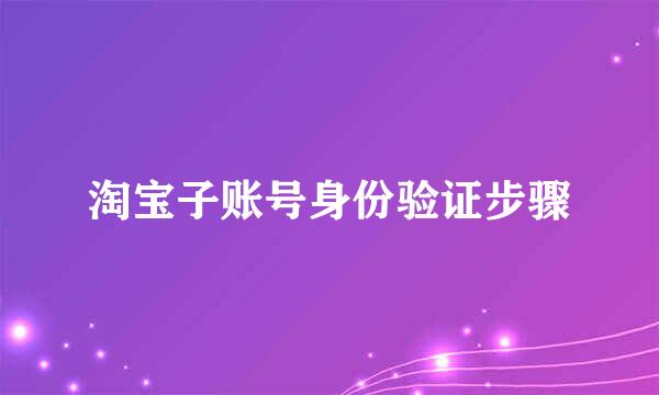 淘宝子账号身份验证步骤