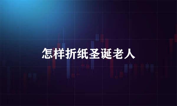 怎样折纸圣诞老人