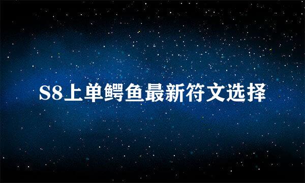 S8上单鳄鱼最新符文选择