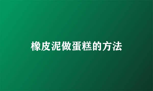 橡皮泥做蛋糕的方法