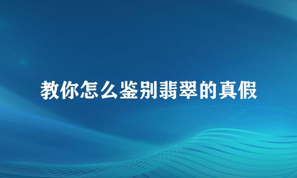 教你怎么鉴别翡翠的真假