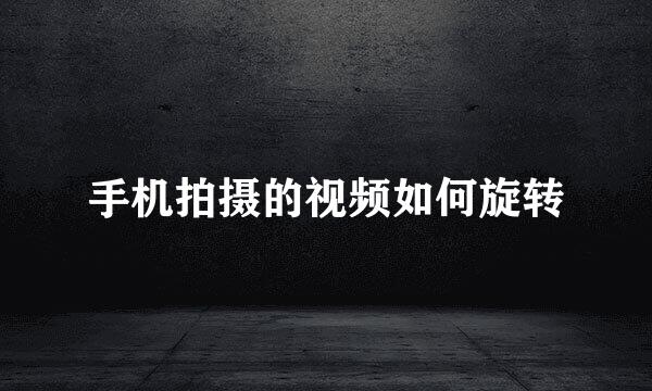 手机拍摄的视频如何旋转