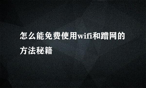 怎么能免费使用wifi和蹭网的方法秘籍