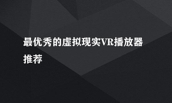 最优秀的虚拟现实VR播放器推荐