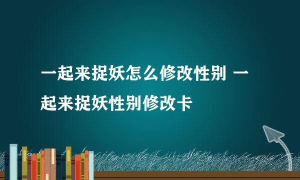 一起来捉妖怎么修改性别 一起来捉妖性别修改卡
