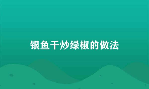 银鱼干炒绿椒的做法