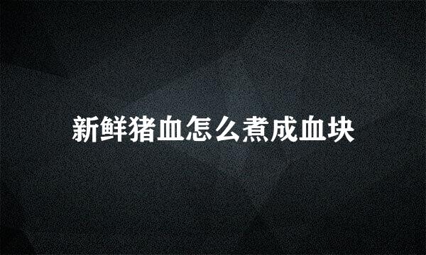 新鲜猪血怎么煮成血块