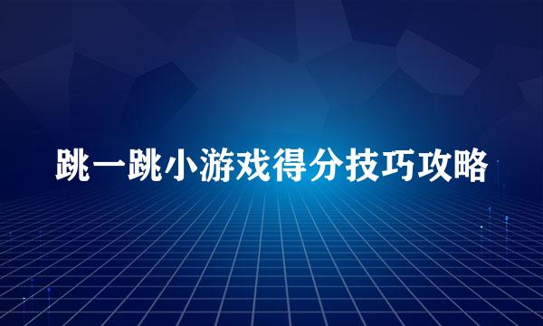 跳一跳小游戏得分技巧攻略
