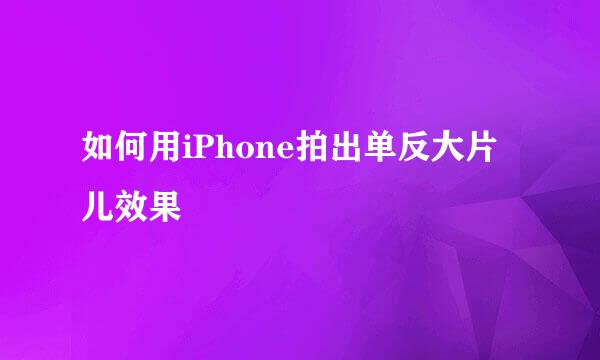 如何用iPhone拍出单反大片儿效果
