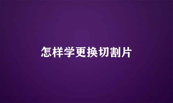 怎样学更换切割片