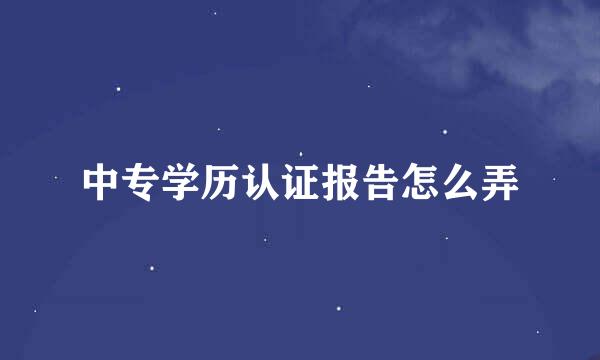 中专学历认证报告怎么弄