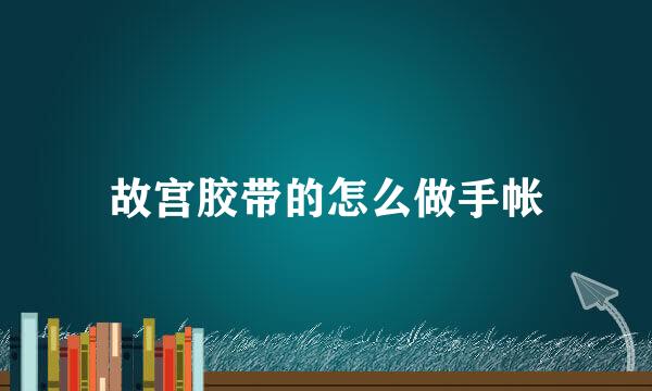 故宫胶带的怎么做手帐