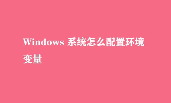 Windows 系统怎么配置环境变量