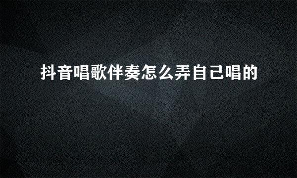 抖音唱歌伴奏怎么弄自己唱的