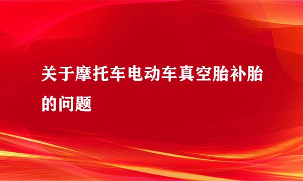 关于摩托车电动车真空胎补胎的问题