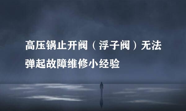 高压锅止开阀（浮子阀）无法弹起故障维修小经验