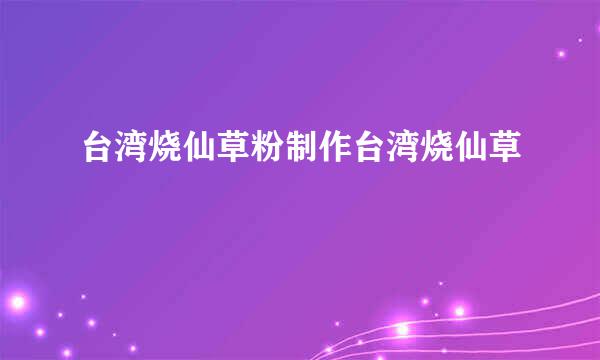 台湾烧仙草粉制作台湾烧仙草