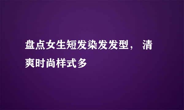盘点女生短发染发发型, 清爽时尚样式多