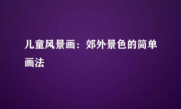 儿童风景画：郊外景色的简单画法