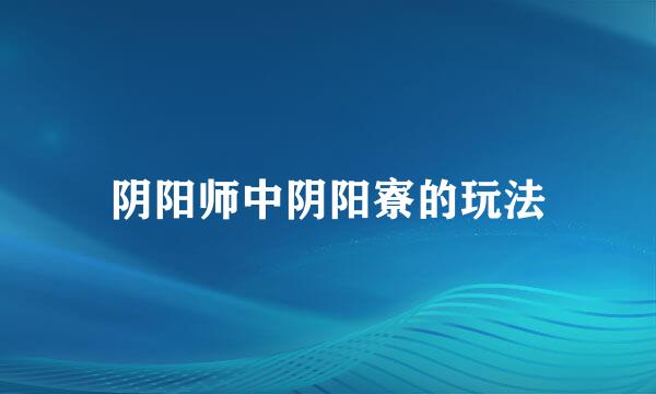 阴阳师中阴阳寮的玩法