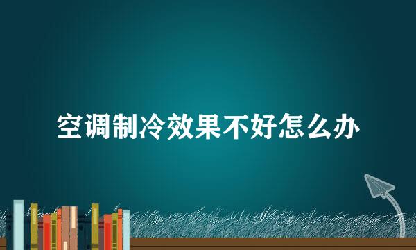 空调制冷效果不好怎么办