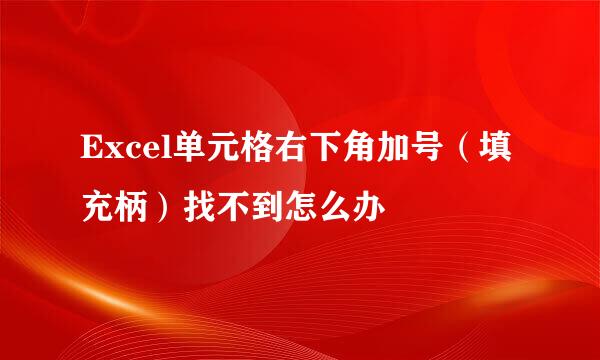 Excel单元格右下角加号（填充柄）找不到怎么办