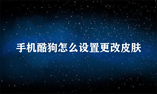 手机酷狗怎么设置更改皮肤