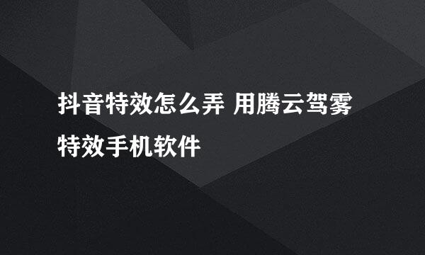 抖音特效怎么弄 用腾云驾雾特效手机软件